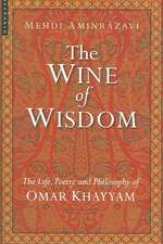 The Wine of Wisdom: The Life, Poetry and Philosophy of Omar Khayyam