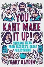 You Kant Make It Up!: Strange Ideas from History's Great Philosophers