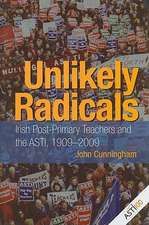 Unlikely Radicals: Irish Post-Primary Teachers and the ASTI, 1909-2009