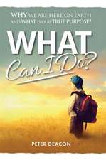 What Can I Do?: Why We Are Here on Earth and What Is Our True Purpose?