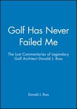 Golf Has Never Failed Me – The Lost Commentaries Legendary Golf Architect Donald J. Ross