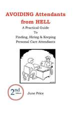 Avoiding Attendants from Hell: A Practical Guide to Finding, Hiring & Keeping Personal Care Attendants. 2nd Edition