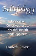 Beliefology: Raise Your Consciousness to Health, Wealth and Happiness