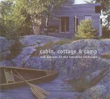 Cabin, Cottage & Camp: New Designs on the Canadian Landscape