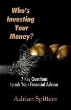 Who's Investing Your Money?: 7 Key Questions to Ask Your Financial Advisor