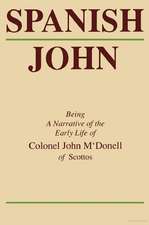 Spanish John: Being a Narrative of the Early Life of Colonel John M'Donell of Scottos
