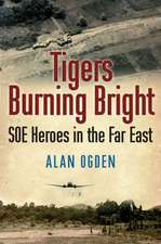 Tigers Burning Bright: SOE Heroes in the Far East