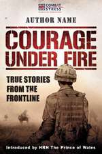 Courage Under Fire: True Stories from the Frontline