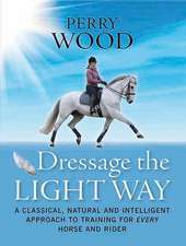 Dressage the Light Way: A Classical, Natural and Intelligent Approach to Training for Every Horse and Rider