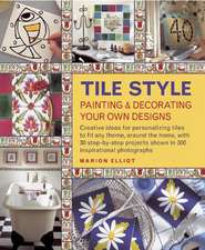 Tile Style: Creative Ideas for Personalizing Tiles to Fit Any Theme, Around the Home, with 30 Step-By-Step Pro