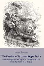 The Passion of Max Von Oppenheim: Archaeology and Intrigue in the Middle East from Wilhelm II to Hitler