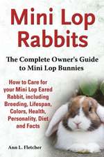 Mini Lop Rabbits: The Complete Owner's Guide to Mini Lop Bunnies, How to Care for Your Mini Lop Eared Rabbit, Including Breeding, Lifesp