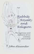 Rabbits, Royalty and Religion: The Agonies and Ecstasies of an Unlikely Journalist