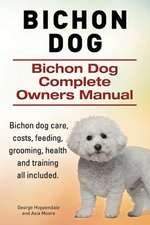 Bichon Dog. Bichon Dog Complete Owners Manual. Bichon Dog Care, Costs, Feeding, Grooming, Health and Training All Included.