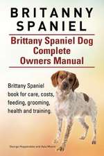 Britanny Spaniel. Brittany Spaniel Dog Complete Owners Manual. Brittany Spaniel Book for Care, Costs, Feeding, Grooming, Health and Training.