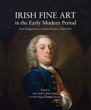 Irish Fine Art in the Early Modern Period: New Perspectives on Artistic Practice, 1620-1820