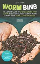 Worm Bins: The Experts' Guide To Upcycling Your Food Scraps & Revitalising Your Garden - Worm Composting & Vermiculture Made Easy