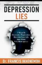 DEPRESSION LIES - 7 Ways To Overcome Depression, Reclaim Your Life And Make It A Masterpiece