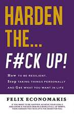 Harden the F#ck Up: How to Be Resilient and Stop Taking Things Personally and Get on with Life