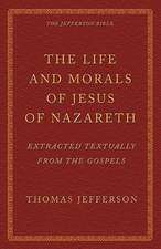 The Life and Morals of Jesus of Nazareth Extracted Textually from the Gospels: The Jefferson Bible