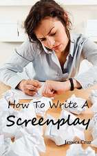 How to Write a Screenplay: Screenwriting Basics and Tips for Beginners. the Right Format and Structure, Software to Use, Mistakes to Avoid and Mu