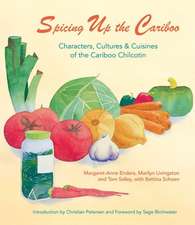 Spicing Up the Cariboo: Characters, Cultures & Cuisine of the Cariboo Chilcotin