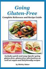 Going Gluten-Free: Complete Reference and Recipe Guide