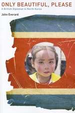 Only Beautiful, Please: A British Diplomat in North Korea