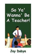 So YA' Wanna' Be a Teacher!