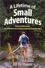 A Lifetime of Small Adventures: Stories of Adventure, Misadventure and Lessons Learned Along the Way