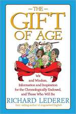 The Gift of Age: Wit and Wisdom, Information and Inspiration for the Chronologically Endowed, and Those Who Will Be