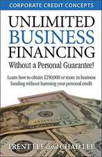 Unlimited Business Financing: Learn How to Obtain $250,000 or More in Business Funding Without Harming Your Personal Credit