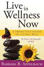 Live in Wellness Now: A Proactive Guide to Living Well