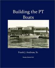 Building the PT Boats: An Illustrated History of U.S. Navy Torpedo Boat Construction in World War II