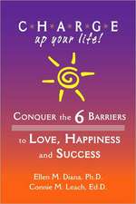 C.H.A.R.G.E. Up Your Life!: Conquer the 6 Barriers to Love, Happiness and Success