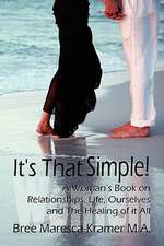 It's That Simple! a Woman's Book on Relationships, Life, Ourselves and the Healing of It All