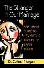 The Stranger in Our Marriage, a Partners Guide to Navigating Traumatic Brain Injury