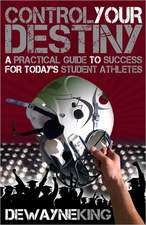 Control Your Destiny: A Practical Guide to Success for Today's Student Athletes