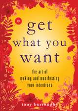 Get What You Want: The Art of Making and Manifesting Your Intentions