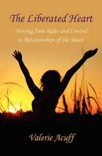 The Liberated Heart: Moving from Rules and Control to Relationships of the Heart