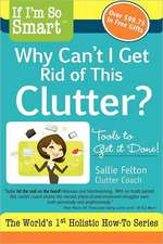 If I'm So Smart, Why Can't I Get Rid of This Clutter?: Tools to Get It Done!