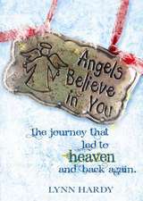 Angels Believe in You: The Journey That Led to Heaven and Back Again