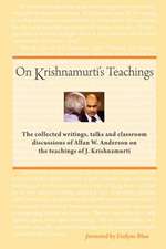 On Krishnamurti's Teachings: The Collected Writings, Talks and Classroom Discussions of Allan W. Anderson on the Teachings of J. Krishnamurti