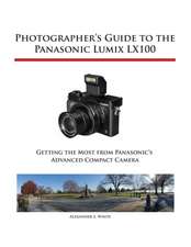 Photographer's Guide to the Panasonic Lumix Lx100: Getting the Most from Fujifilm's Advanced Digital Camera