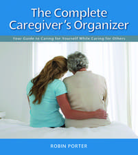 The Complete Caregiver's Organizer: Your Guide to Caring for Yourself While Caring for Others