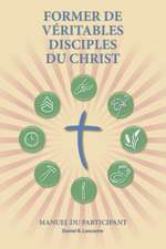 Former de Veritables Disciples Du Christ - Participant Guide: A Manual to Facilitate Training Disciples in House Churches, Small Groups, and Disciples