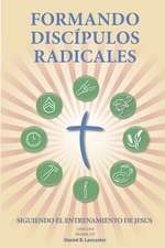 Formando Discipulos Radicales: A Manual to Facilitate Training Disciples in House Churches, Small Groups, and Discipleship Groups, Leading Towards a