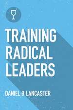 Training Radical Leaders: Leading Others Like Jesus by Training Multiplying Missional Leaders Using Ten Intentional Leadership Formation Bible S