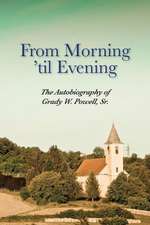 From Morning 'Til Evening: The Autobiography of Grady W. Powell, Sr.