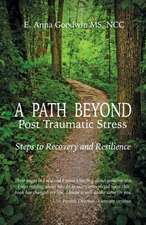 A Path Beyond Post Traumatic Stress: Steps to Recovery and Resilience